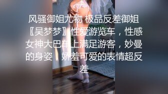 风骚御姐尤物 极品反差御姐〖吴梦梦〗性爱游览车，性感女神大巴车上满足游客，妙曼的身姿，娇羞可爱的表情超反差