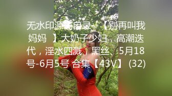 无水印源码自录--【别再叫我妈妈  】大奶子少妇，高潮迭代，淫水四溅，黑丝、5月18号-6月5号 合集【43V】 (32)