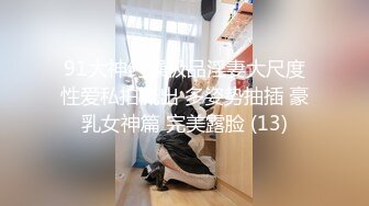 91大神约操极品淫妻大尺度性爱私拍流出 多姿势抽插 豪乳女神篇 完美露脸 (13)