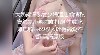 大奶饑渴熟女少婦酒店偷情私會帥氣小夥啪啪打炮 主動吃雞巴騎乘69後入幹得高潮不斷 高清原版