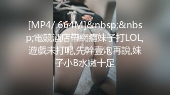 [MP4/ 664M]&nbsp;&nbsp;電競酒店帶網癮妹子打LOL,遊戲未打呢,先幹壹炮再說,妹子小B水嫩十足