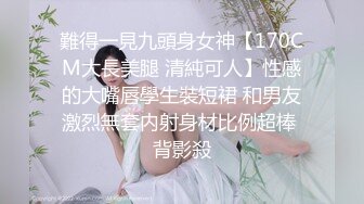 難得一見九頭身女神【170CM大長美腿 清純可人】性感的大嘴唇學生裝短裙 和男友激烈無套内射身材比例超棒 背影殺