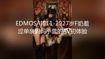 EDMOSAIC11-2927岁F奶羞涩单亲妈妈小萱的AV初体验