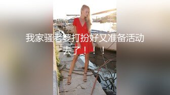 我家骚老婆打扮好又准备活动去了！！！