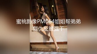 蜜桃影像PM064姐姐帮弟弟复仇反被强干