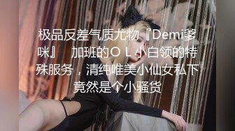 极品反差气质尤物『Demi爹咪』✿加班的ＯＬ小白领的特殊服务，清纯唯美小仙女私下竟然是个小骚货