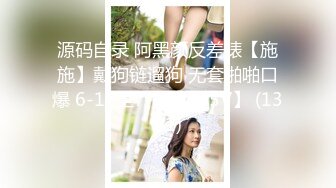 源码自录 阿黑颜反差婊【施施】戴狗链遛狗 无套啪啪口爆 6-16至7-18 【45V】 (1351)