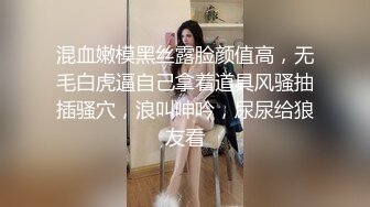 混血嫩模黑丝露脸颜值高，无毛白虎逼自己拿着道具风骚抽插骚穴，浪叫呻吟，尿尿给狼友看