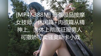 [MP4/ 388M] 最强极品按摩女技师，休闲篇+肉欲篇从精神上、肉体上彻底征服男人 可撒娇可卖骚奥斯卡小戏