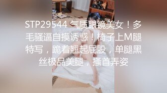 STP29544 气质眼镜美女！多毛骚逼自摸诱惑！椅子上M腿特写，跪着翘起屁股，单腿黑丝极品美腿，搔首弄姿