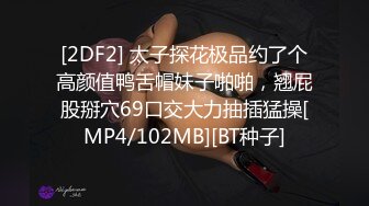 [2DF2] 太子探花极品约了个高颜值鸭舌帽妹子啪啪，翘屁股掰穴69口交大力抽插猛操[MP4/102MB][BT种子]