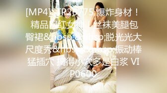 [MP4]STP26775 爆炸身材！ 精品网红女神！丝袜美腿包臀裙&nbsp;&nbsp;脱光光大尺度秀&nbsp;&nbsp;振动棒猛插穴 搞得小穴多是白浆 VIP0600