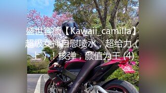 盛世容颜【Kawaii_camilla】超级女神自慰喷水，超给力（上）！核弹，颜值为王 (4)