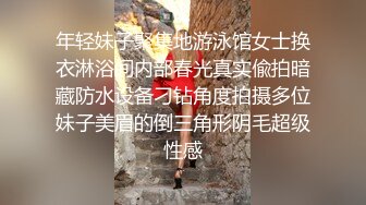 年轻妹子聚集地游泳馆女士换衣淋浴间内部春光真实偸拍暗藏防水设备刁钻角度拍摄多位妹子美眉的倒三角形阴毛超级性感