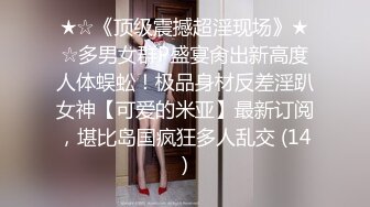 ★☆《顶级震撼超淫现场》★☆多男女群P盛宴肏出新高度人体蜈蚣！极品身材反差淫趴女神【可爱的米亚】最新订阅，堪比岛国疯狂多人乱交 (14)