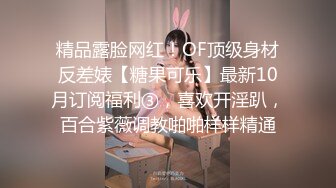 精品露脸网红！OF顶级身材反差婊【糖果可乐】最新10月订阅福利③，喜欢开淫趴，百合紫薇调教啪啪样样精通