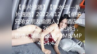 【新片速遞】【無水印---新片速遞】2022.4.12，【偷拍兄弟女朋友偷男人】，酒店暗藏摄像头，26岁良家少妇，跟情人颠鸾倒凤[342MB/MP4/54:42]