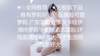 ★☆全网推荐☆★万般皆下品，唯有萝莉好，极品露脸可爱萝莉 广东某职业学院卡哇伊清纯萝莉学生妹酒店露脸3P场面堪比AV对比一下生活照反差好大