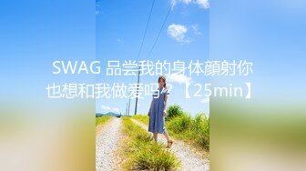 SWAG 品尝我的身体顔射你也想和我做爱吗？【25min】