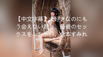 【中文字幕】大好きなのにもう会えない君と、最後のセックスをした一日。仓本すみれ