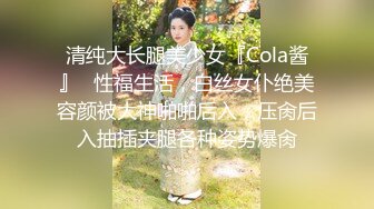 清纯大长腿美少女『Cola酱』✿性福生活，白丝女仆绝美容颜被大神啪啪后入，压肏后入抽插夹腿各种姿势爆肏