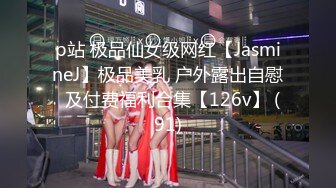 p站 极品仙女级网红【JasmineJ】极品美乳 户外露出自慰  及付费福利合集【126v】 (91)