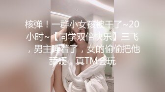 核弹！一群小女孩被干了~20小时~【同学双倍快乐】三飞，男主睡着了，女的偷偷把他舔硬，真TM会玩