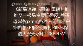 《新品速递⭐硬核☛重磅》推推又一极品蛮腰肥臀反_差骚母G婷gxmm各种人前露出户外啪啪3P群P公园打P吓坏保_洁大叔无水印128P 95V