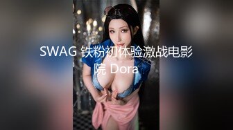 SWAG 铁粉初体验激战电影院 Dora