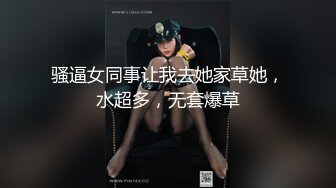 骚逼女同事让我去她家草她，水超多，无套爆草