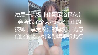 凌晨一点场【伟哥足浴探花】 会所找了个大肥逼水汪汪的技师，享受顶肛的感觉，无与伦比的爽，刺激劲爆不虚此行