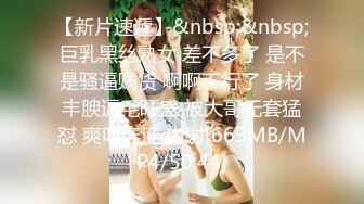 【新片速遞】&nbsp;&nbsp;巨乳黑丝熟女 差不多了 是不是骚逼贱货 啊啊不行了 身材丰腴逼毛旺盛 被大哥无套猛怼 爽叫连连 内射[669MB/MP4/50:44]