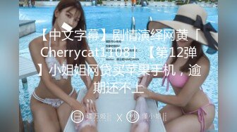 【中文字幕】剧情演绎网黄「Cherrycat1108」【第12弹】小姐姐网贷买苹果手机，逾期还不上