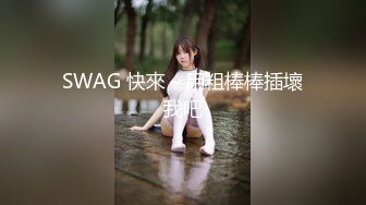 SWAG 快來～用粗棒棒插壞我吧