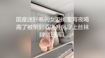 国産迷奸系列女友闺蜜宵夜喝高了被带到酒店开房穿上丝袜肆意玩弄1