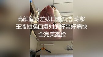 高颜值反差婊口爆甄选 琼浆玉液抽操口爆射的好爽好痛快 全完美露脸