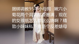 捆绑调教95年小母狗✿嫩穴小菊花两个洞洞都要塞满，现在的女孩纸怎么都这么烧啊？精致小妹妹私下竟是个反差婊母狗