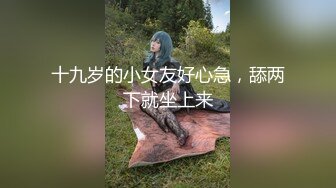 十九岁的小女友好心急，舔两下就坐上来