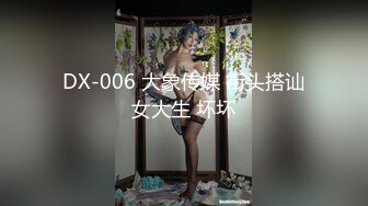 DX-006 大象传媒 街头搭讪女大生 坏坏