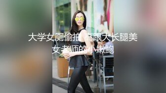 大学女厕偷拍 高跟大长腿美女老师的小嫩鲍