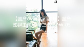 【国产AV首发❤️星耀】国产影视王牌AV帝王出品DW-05