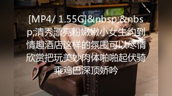 [MP4/ 1.55G]&nbsp;&nbsp;清秀漂亮粉嫩嫩小女生约到情趣酒店这样的氛围可以尽情欣赏把玩美妙肉体啪啪起伏骑乘鸡巴深顶娇吟