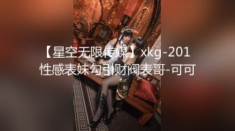 【星空无限传媒】xkg-201 性感表妹勾引财阀表哥-可可