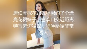 唐伯虎探花眼镜胖男约了个漂亮花裙妹子，喜欢口交近距离特写床边猛操，呻吟娇喘非常诱人