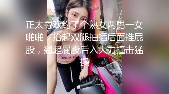 正太寻欢约了个熟女两男一女啪啪，抬起双腿抽插后面推屁股，翘起屁股后入大力撞击猛操