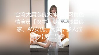 台湾大屌泡良大神约炮网黄色情演员「汉生」专约高质量良家、AV女优、网黄，多人淫趴【第二弹】