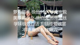 萝莉猎手 极品91大神专攻貌美萝莉少女 唐伯虎 吊带黑丝学妹极致口活 狗链性爱欲罢不能 爆操粉红嫩穴