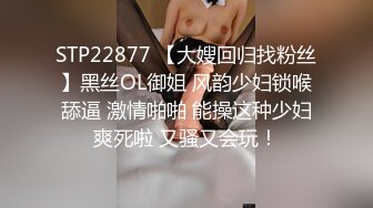 STP22877 【大嫂回归找粉丝】黑丝OL御姐 风韵少妇锁喉舔逼 激情啪啪 能操这种少妇爽死啦 又骚又会玩！