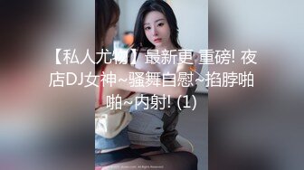 【私人尤物】最新更 重磅! 夜店DJ女神~骚舞自慰~掐脖啪啪~内射! (1)