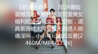 【新速片遞】 ⚡⚡2024露脸震撼流出！推特活泼可爱美女福利姬【小瑶宝宝】定制，道具紫薇被大屌男友无套进入销魂淫叫，小小年纪如此反差[2460M/MP4/17:26]